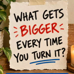 What gets bigger every time you turn it riddle