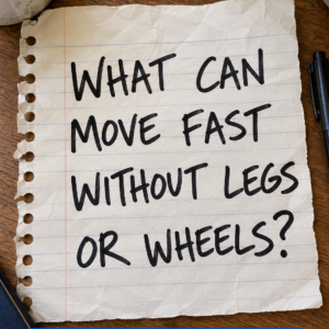 Move Fast Without Legs or Wheels Riddle