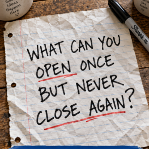 What can you open once but never close again riddle