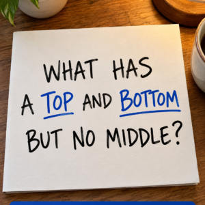 What has a top and bottom but no middle riddle