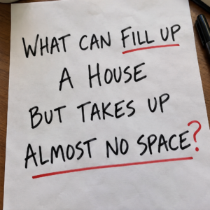 Riddle asking what can fill up a house but takes up almost no space