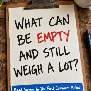 What can be empty and still weigh a lot riddle