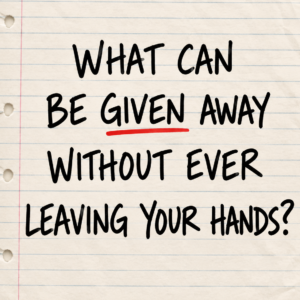 Riddle: what can be given away without leaving your hands