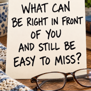 What Can Be Right in Front of You and Still Be Easy to Miss?